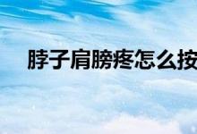脖子肩膀疼怎么按（脖子肩膀疼怎么辦）
