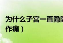 為什么子宮一直隱隱作痛（為什么子宮會隱隱作痛）
