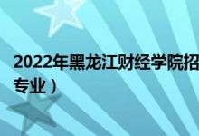 2022年黑龍江財(cái)經(jīng)學(xué)院招生計(jì)劃及招生人數(shù)（各省都招什么專業(yè)）