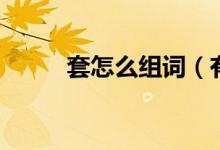 套怎么組詞（有關(guān)套的組詞介紹）