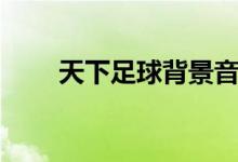 天下足球背景音樂（音樂內(nèi)容介紹）