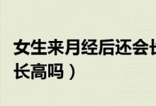女生來月經(jīng)后還會(huì)長多高（女生來月經(jīng)后還會(huì)長高嗎）