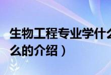 生物工程專業(yè)學什么（關于生物工程專業(yè)學什么的介紹）