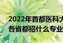 2022年首都醫(yī)科大學(xué)招生計劃及招生人數(shù)（各省都招什么專業(yè)）
