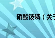 硝酸銨磷（關(guān)于硝酸銨磷的介紹）