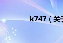 k747（關于k747的介紹）