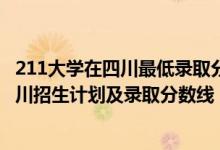 211大學(xué)在四川最低錄取分?jǐn)?shù)線2020（2022年211大學(xué)在四川招生計(jì)劃及錄取分?jǐn)?shù)線）