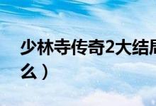 少林寺傳奇2大結局（少林寺傳奇2講的是什么）