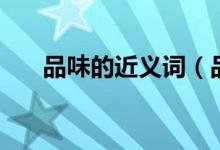 品味的近義詞（品味的近義詞有哪些）