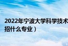 2022年寧波大學(xué)科學(xué)技術(shù)學(xué)院招生計劃及招生人數(shù)（各省都招什么專業(yè)）