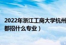 2022年浙江工商大學杭州商學院招生計劃及招生人數(shù)（各省都招什么專業(yè)）