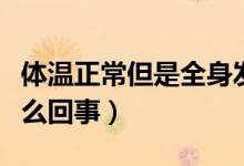 體溫正常但是全身發(fā)冷怎么解決（全身發(fā)冷怎么回事）