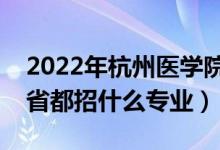 2022年杭州醫(yī)學(xué)院招生計劃及招生人數(shù)（各省都招什么專業(yè)）