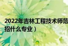 2022年吉林工程技術(shù)師范學(xué)院招生計(jì)劃及招生人數(shù)（各省都招什么專業(yè)）