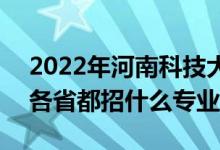 2022年河南科技大學招生計劃及招生人數(shù)（各省都招什么專業(yè)）