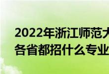 2022年浙江師范大學(xué)招生計劃及招生人數(shù)（各省都招什么專業(yè)）