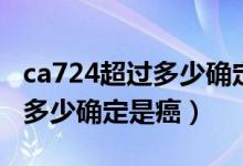 ca724超過多少確定是癌癥晚期（ca724超過多少確定是癌）