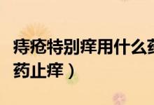 痔瘡特別癢用什么藥能止癢（痔瘡瘙癢用什么藥止癢）