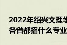 2022年紹興文理學(xué)院招生計劃及招生人數(shù)(各省都招什么專業(yè))