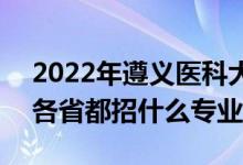 2022年遵義醫(yī)科大學(xué)招生計劃及招生人數(shù)（各省都招什么專業(yè)）