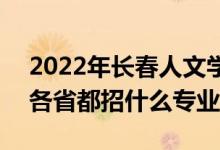 2022年長春人文學(xué)院招生計劃及招生人數(shù)（各省都招什么專業(yè)）
