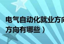 電氣自動(dòng)化就業(yè)方向有哪些（電氣自動(dòng)化就業(yè)方向有哪些）