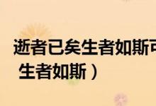 逝者已矣生者如斯可以安慰別人嗎（逝者已矣 生者如斯）