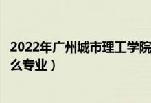 2022年廣州城市理工學(xué)院招生計(jì)劃及招生人數(shù)（各省都招什么專業(yè)）