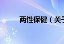 兩性保健（關(guān)于兩性保健的介紹）