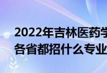 2022年吉林醫(yī)藥學院招生計劃及招生人數(shù)（各省都招什么專業(yè)）