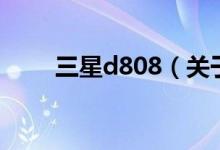 三星d808（關(guān)于三星d808的介紹）