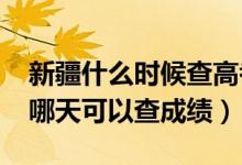 新疆什么時候查高考成績（新疆2022年高考哪天可以查成績）
