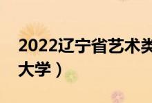 2022遼寧省藝術(shù)類招生院校名單（都有什么大學(xué)）