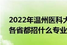 2022年溫州醫(yī)科大學(xué)招生計劃及招生人數(shù)（各省都招什么專業(yè)）