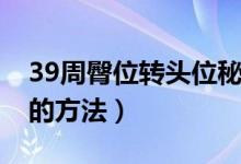 39周臀位轉頭位秘方圖解（39周臀位轉頭位的方法）