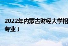 2022年內蒙古財經(jīng)大學招生計劃及招生人數(shù)（各省都招什么專業(yè)）