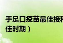 手足口疫苗最佳接種時(shí)間年齡（手足口疫苗最佳時(shí)期）