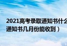 2021高考錄取通知書(shū)什么時(shí)候才能收到（2022高考的錄取通知書(shū)幾月份能收到）
