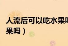 人流后可以吃水果嗎怎么吃（人流后可以吃水果嗎）