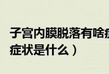 子宮內(nèi)膜脫落有啥癥狀（子宮內(nèi)膜脫落排出的癥狀是什么）