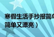 寒假生活手抄報簡單又漂亮（寒假生活手抄報簡單又漂亮）