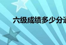 六級(jí)成績多少分通過（及格分是多少）