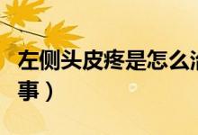 左側(cè)頭皮疼是怎么治療（左側(cè)頭皮疼是怎么回事）