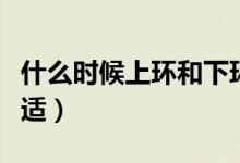 什么時候上環(huán)和下環(huán)最好（什么時候上環(huán)最合適）