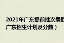 2021年廣東提前批次錄取大學(xué)（2022年全國(guó)提前批大學(xué)在廣東招生計(jì)劃及分?jǐn)?shù)）