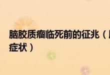 腦膠質(zhì)瘤臨死前的征兆（腦膠質(zhì)瘤晚期患者臨死前會(huì)有什么癥狀）
