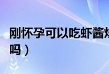 剛懷孕可以吃蝦醬炒通菜嗎（剛懷孕可以吃蝦嗎）
