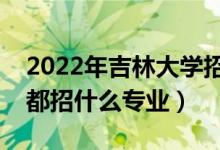 2022年吉林大學(xué)招生計(jì)劃及招生人數(shù)（各省都招什么專業(yè)）