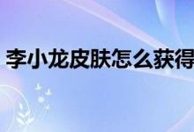 李小龍皮膚怎么獲得（李小龍皮膚獲取方法）