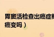胃竇活檢查出癌癥概率大不（胃竇活檢時(shí)懷疑癌變嗎）